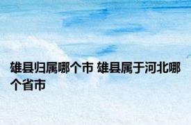 雄县归属哪个市 雄县属于河北哪个省市