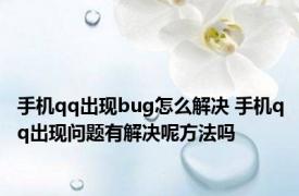 手机qq出现bug怎么解决 手机qq出现问题有解决呢方法吗