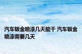 汽车钣金喷漆几天能干 汽车钣金喷漆需要几天