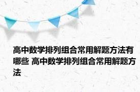 高中数学排列组合常用解题方法有哪些 高中数学排列组合常用解题方法