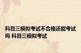 科目三模拟考试不合格还能考试吗 科目三模拟考试 