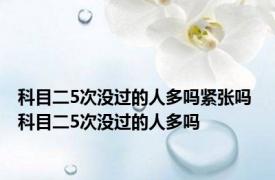 科目二5次没过的人多吗紧张吗 科目二5次没过的人多吗