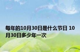 每年的10月30日是什么节日 10月30日多少年一次 