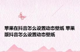 苹果在抖音怎么设置动态壁纸 苹果版抖音怎么设置动态壁纸