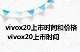 vivox20上市时间和价格 vivox20上市时间 