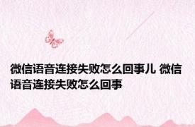 微信语音连接失败怎么回事儿 微信语音连接失败怎么回事