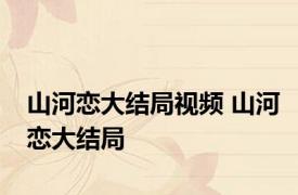 山河恋大结局视频 山河恋大结局