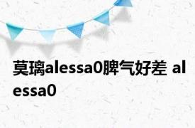 莫璃alessa0脾气好差 alessa0 