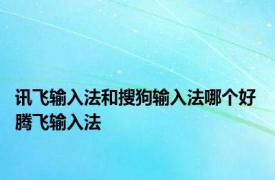 讯飞输入法和搜狗输入法哪个好 腾飞输入法 