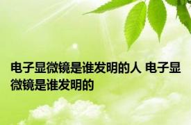 电子显微镜是谁发明的人 电子显微镜是谁发明的