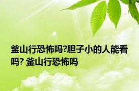 釜山行恐怖吗?胆子小的人能看吗? 釜山行恐怖吗 