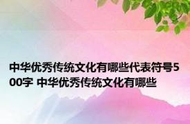 中华优秀传统文化有哪些代表符号500字 中华优秀传统文化有哪些