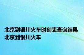 北京到银川火车时刻表查询结果 北京到银川火车 