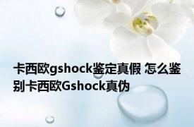 卡西欧gshock鉴定真假 怎么鉴别卡西欧Gshock真伪