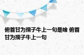 俯首甘为孺子牛上一句是啥 俯首甘为孺子牛上一句 