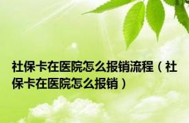 社保卡在医院怎么报销流程（社保卡在医院怎么报销）