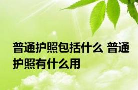 普通护照包括什么 普通护照有什么用