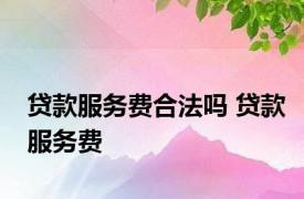 贷款服务费合法吗 贷款服务费 