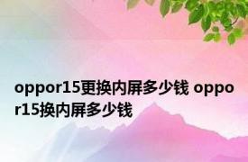 oppor15更换内屏多少钱 oppor15换内屏多少钱 