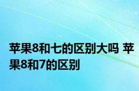 苹果8和七的区别大吗 苹果8和7的区别