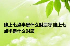 晚上七点半是什么时辰呀 晚上七点半是什么时辰