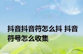 抖音抖音符怎么抖 抖音符号怎么收集