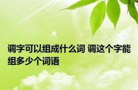 调字可以组成什么词 调这个字能组多少个词语