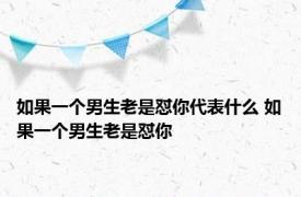 如果一个男生老是怼你代表什么 如果一个男生老是怼你 