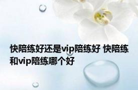 快陪练好还是vip陪练好 快陪练和vip陪练哪个好 