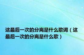 这最后一次的分离是什么歌词（这最后一次的分离是什么歌）