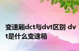 变速厢dct与dvt区别 dvt是什么变速箱