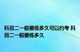 科目二一般要练多久可以约考 科目二一般要练多久