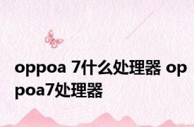 oppoa 7什么处理器 oppoa7处理器 