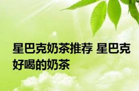 星巴克奶茶推荐 星巴克好喝的奶茶 