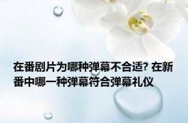 在番剧片为哪种弹幕不合适? 在新番中哪一种弹幕符合弹幕礼仪 