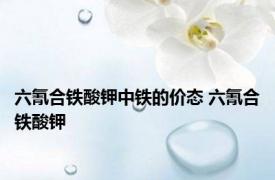 六氰合铁酸钾中铁的价态 六氰合铁酸钾 