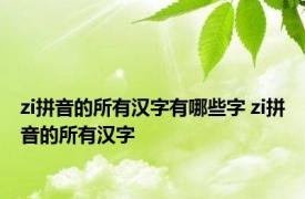 zi拼音的所有汉字有哪些字 zi拼音的所有汉字 