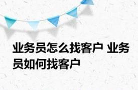 业务员怎么找客户 业务员如何找客户