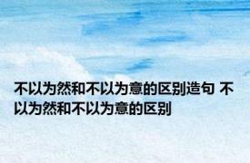 不以为然和不以为意的区别造句 不以为然和不以为意的区别