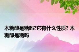 木糖醇是糖吗?它有什么性质? 木糖醇是糖吗 