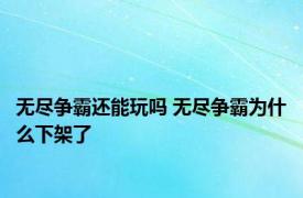 无尽争霸还能玩吗 无尽争霸为什么下架了 