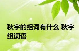 秋字的组词有什么 秋字组词语 