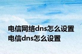 电信网络dns怎么设置 电信dns怎么设置