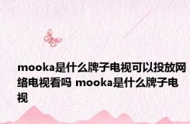 mooka是什么牌子电视可以投放网络电视看吗 mooka是什么牌子电视