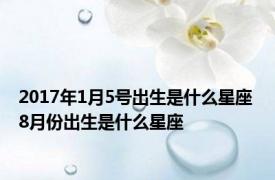 2017年1月5号出生是什么星座 8月份出生是什么星座