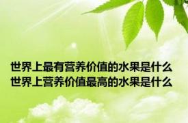 世界上最有营养价值的水果是什么 世界上营养价值最高的水果是什么