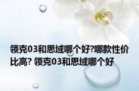 领克03和思域哪个好?哪款性价比高? 领克03和思域哪个好 