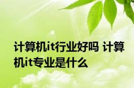 计算机it行业好吗 计算机it专业是什么