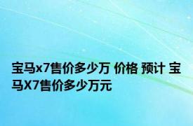 宝马x7售价多少万 价格 预计 宝马X7售价多少万元