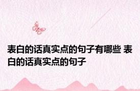 表白的话真实点的句子有哪些 表白的话真实点的句子